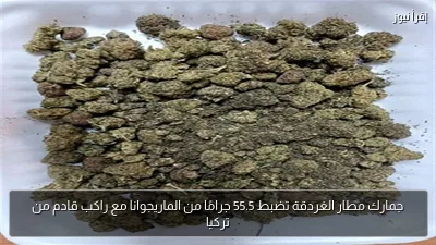 جمارك مطار الغردقة تضبط 55.5 جرامًا من الماريجوانا مع راكب قادم من تركيا