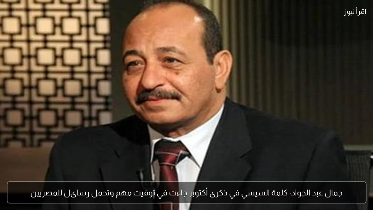 جمال عبد الجواد: كلمة السيسي في ذكرى أكتوبر جاءت في توقيت مهم وتحمل رسائل للمصريين