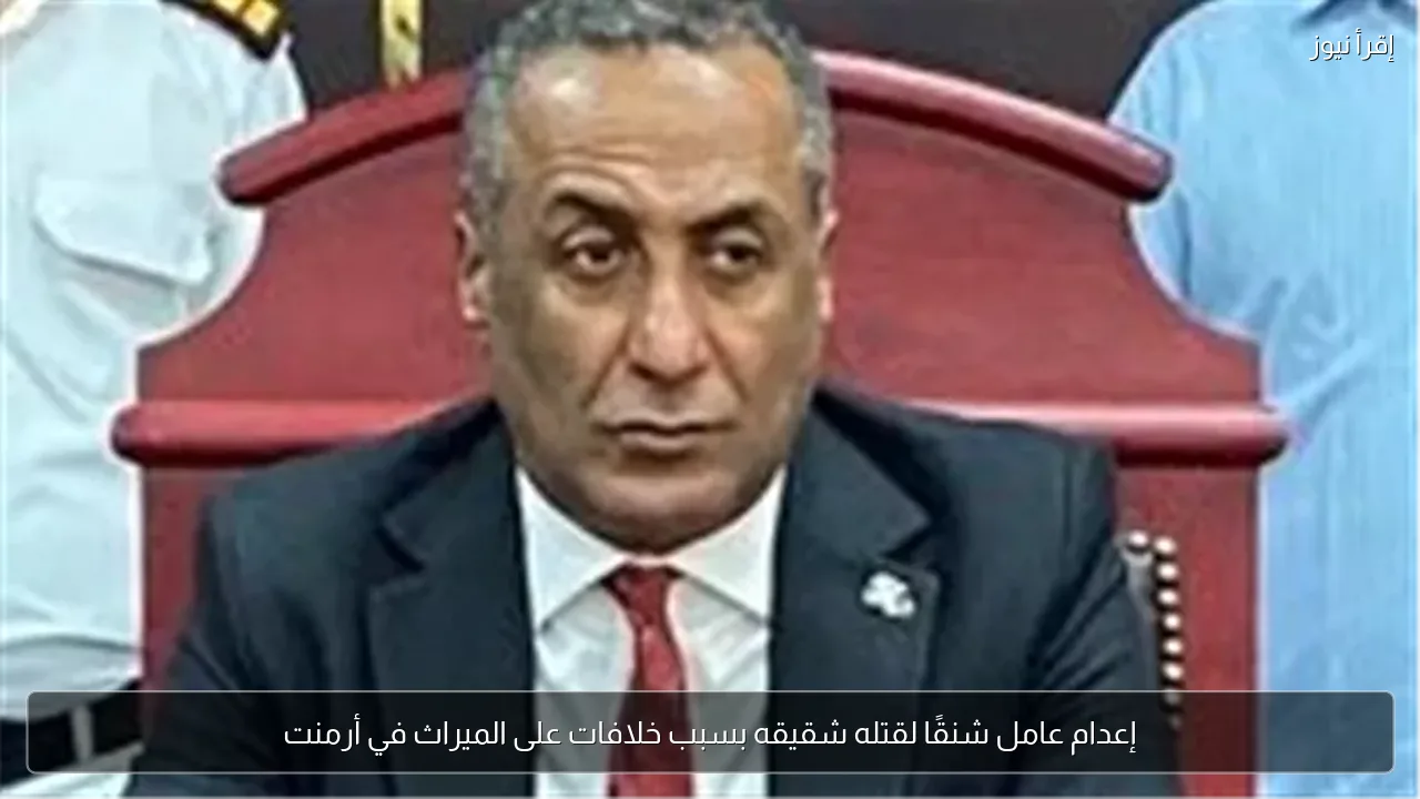 إعدام عامل شنقًا لقتله شقيقه بسبب خلافات على الميراث في أرمنت