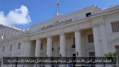 المؤبد لعامل أدين بالاعتداء على سيدة وسرقتها داخل منزلها بالإسكندرية