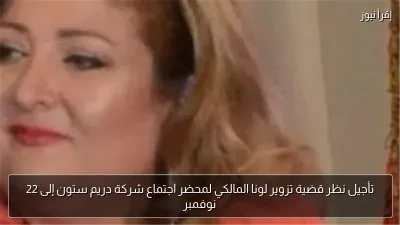 تأجيل نظر قضية تزوير لونا المالكي لمحضر اجتماع شركة دريم ستون إلى 22 نوفمبر