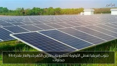 جنوب إفريقيا تعطي الأولوية لمشروعات تخزين الكهرباء والغاز بقدرة 9.6 جيجاوات