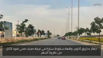 جهاز حدائق أكتوبر: واقعة سقوط سيارة في غرفة صرف صحي تعود لأكثر من عام و3 أشهر