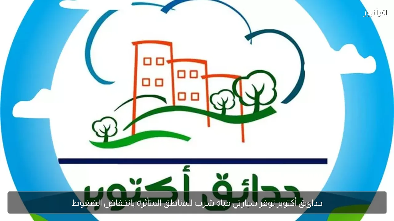 حدائق أكتوبر توفر سيارتي مياه شرب للمناطق المتأثرة بانخفاض الضغوط