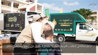 دعم متكامل لطلاب التربية الفكرية بقنطرة شرق من جهاز مستقبل مصر وبيت الزكاة والصدقات