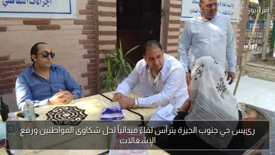رئيس حي جنوب الجيزة يترأس لقاءً ميدانياً لحل شكاوى المواطنين ورفع الإشغالات