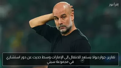 تقارير: جوارديولا يستعد للانتقال إلى الإمارات وسط حديث عن دور استشاري في مجموعة سيتي