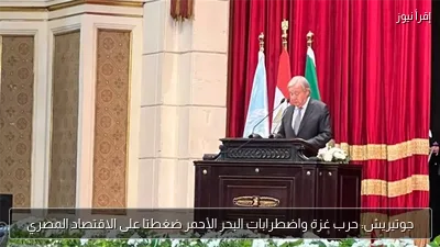 جوتيريش: حرب غزة واضطرابات البحر الأحمر ضغطتا على الاقتصاد المصري