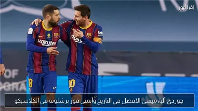 جوردي ألبا: ميسي الأفضل في التاريخ وأتمنى فوز برشلونة في الكلاسيكو