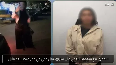 التحقيق مع متهمة بالتعدي على سائق نقل ذكي في مدينة نصر بعد قليل
