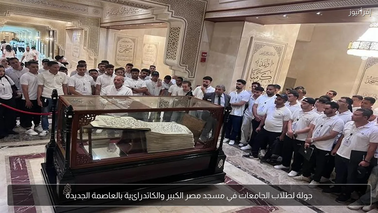جولة لطلاب الجامعات في مسجد مصر الكبير والكاتدرائية بالعاصمة الجديدة