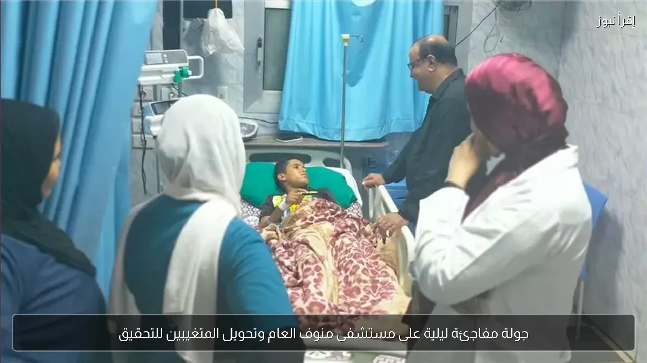 جولة مفاجئة ليلية على مستشفى منوف العام وتحويل المتغيبين للتحقيق