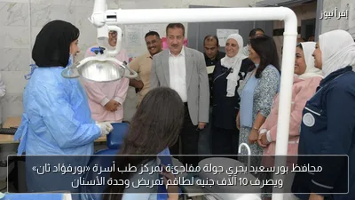 محافظ بورسعيد يجري جولة مفاجئة بمركز طب أسرة «بورفؤاد ثان» ويصرف 10 آلاف جنيه لطاقم تمريض وحدة الأسنان