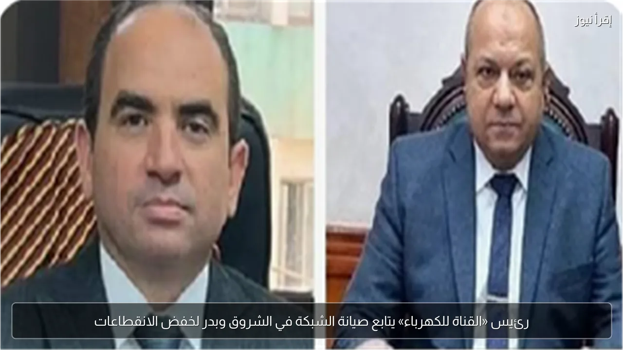 رئيس «القناة للكهرباء» يتابع صيانة الشبكة في الشروق وبدر لخفض الانقطاعات