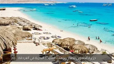جزيرة الجفتون تتصدر وجهات السياحة البحرية في الغردقة