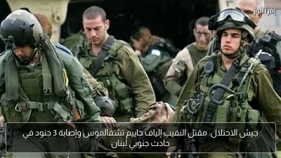 جيش الاحتلال: مقتل النقيب إلياف حاييم تشفالموس وإصابة 3 جنود في حادث جنوبي لبنان