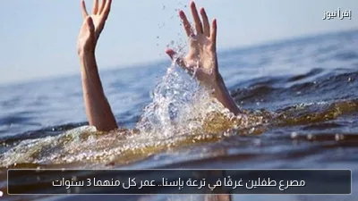 مصرع طفلين غرقًا في ترعة بإسنا.. عمر كل منهما 3 سنوات