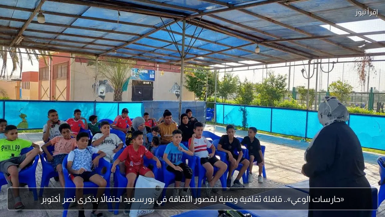 «حارسات الوعي».. قافلة ثقافية وفنية لقصور الثقافة في بورسعيد احتفالًا بذكرى نصر أكتوبر