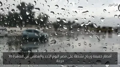 أمطار خفيفة ورياح نشطة على مصر اليوم الأحد والعظمى في القاهرة 30 درجة