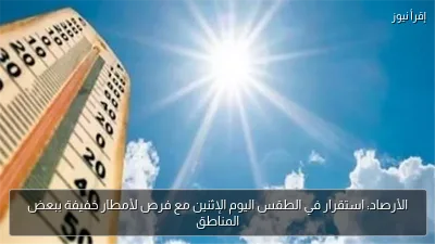 الأرصاد: استقرار في الطقس اليوم الإثنين مع فرص لأمطار خفيفة ببعض المناطق