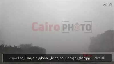 الأرصاد: شبورة مائية وأمطار خفيفة على مناطق متفرقة اليوم السبت