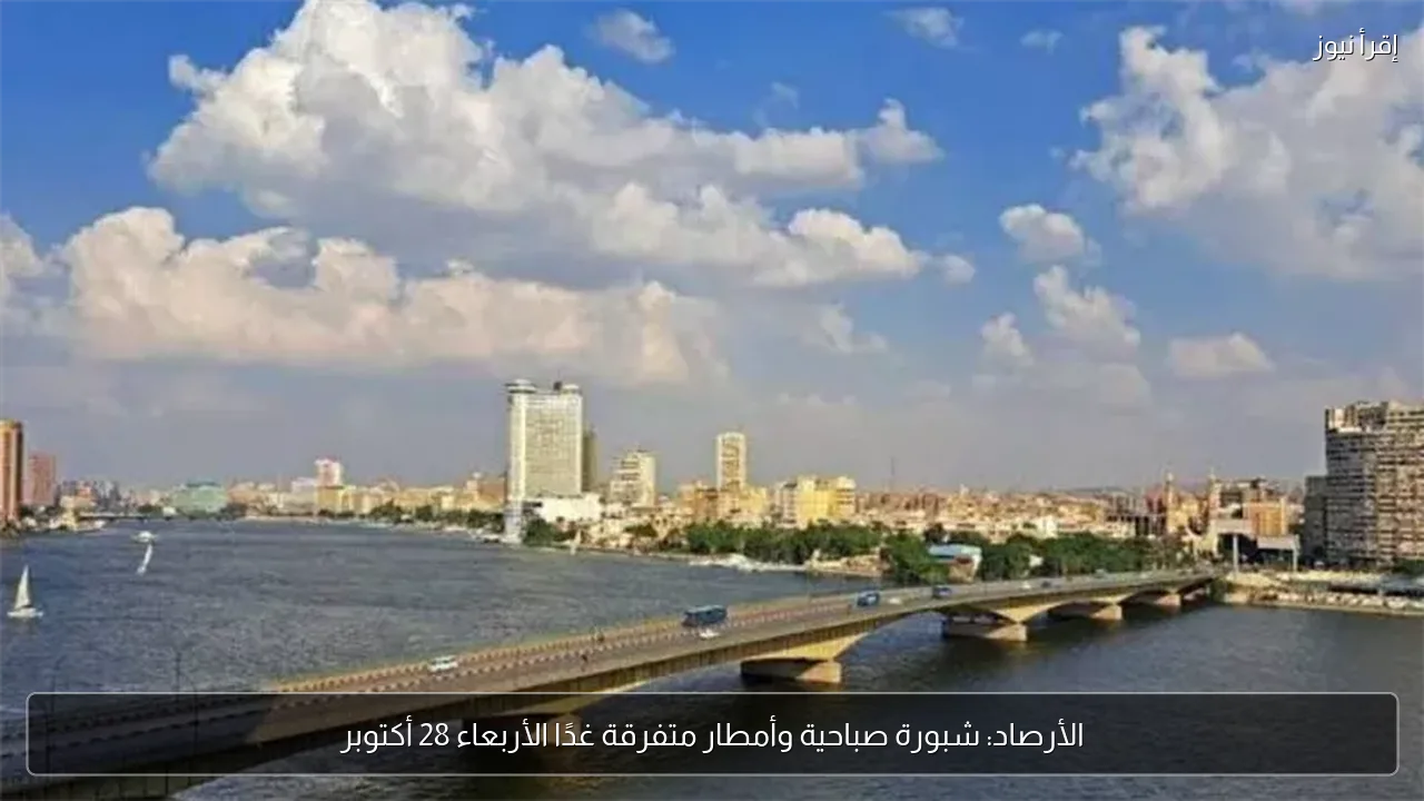 الأرصاد: شبورة صباحية وأمطار متفرقة غدًا الأربعاء 28 أكتوبر