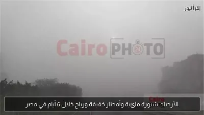 الأرصاد: شبورة مائية وأمطار خفيفة ورياح خلال 6 أيام في مصر