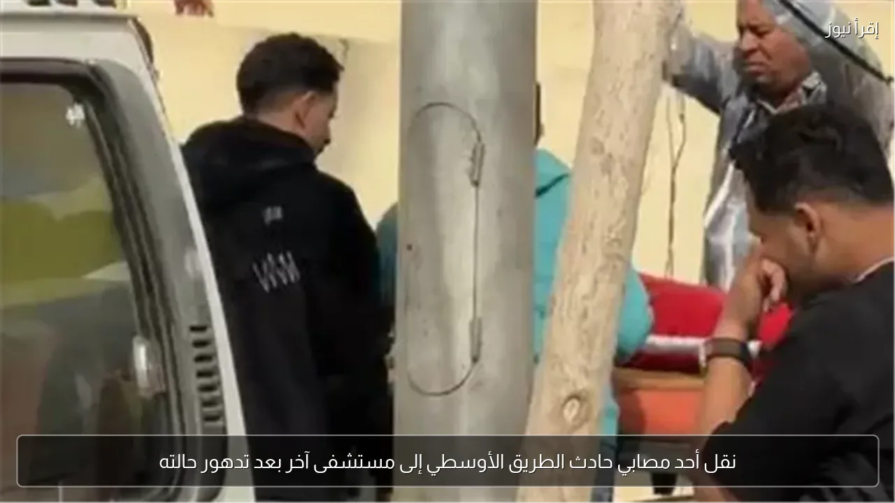 نقل أحد مصابي حادث الطريق الأوسطي إلى مستشفى آخر بعد تدهور حالته