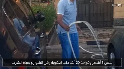 حبس 6 أشهر وغرامة 20 ألف جنيه لعقوبة رش الشوارع بمياه الشرب