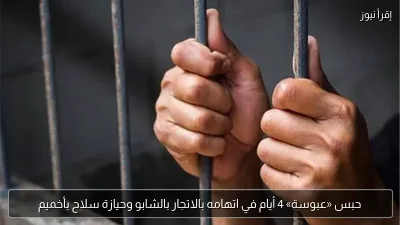 حبس «عبوسة» 4 أيام في اتهامه بالاتجار بالشابو وحيازة سلاح بأخميم
