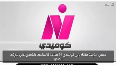 حبس مذيعة بقناة نايل كوميدي 24 ساعة لاتهامها بالتعدي على جارتها بأكتوبر