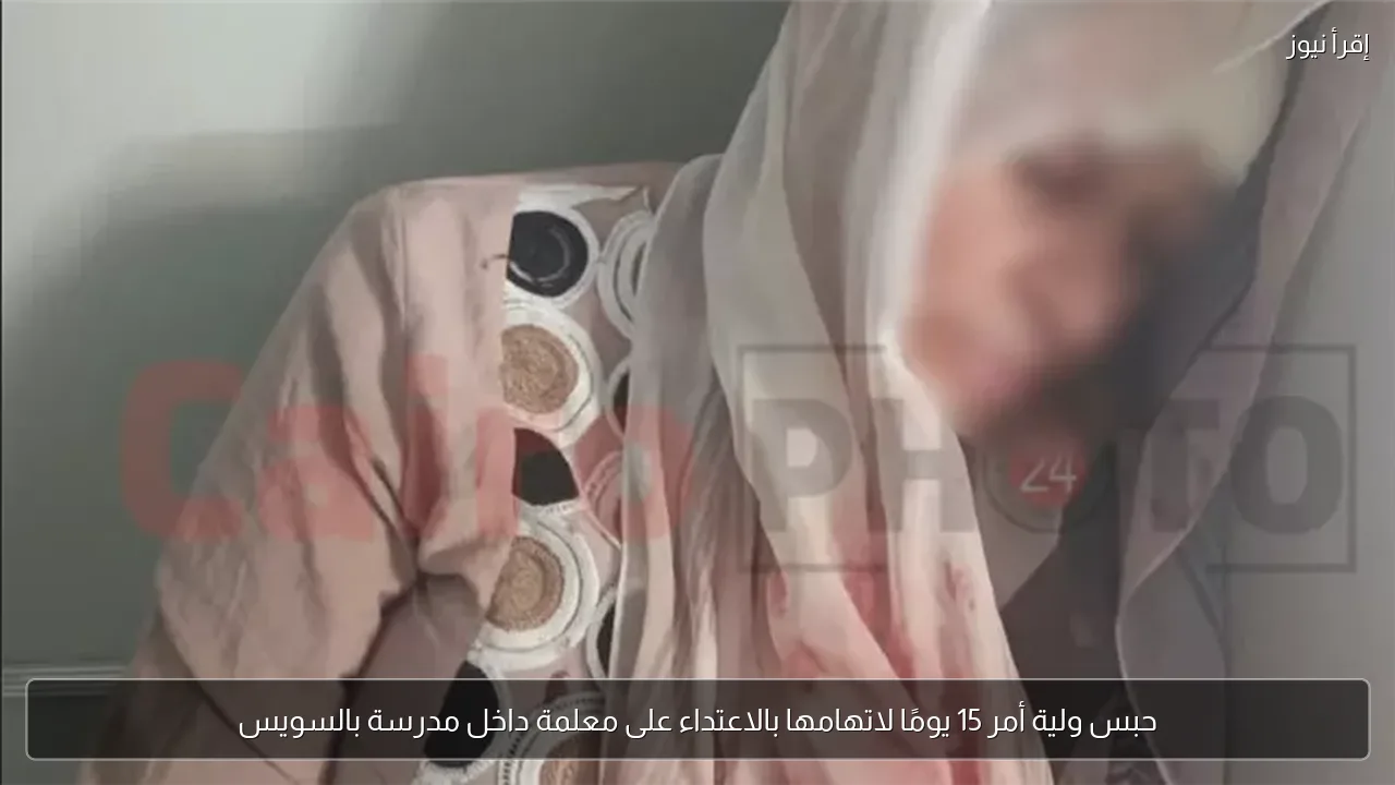 حبس ولية أمر 15 يومًا لاتهامها بالاعتداء على معلمة داخل مدرسة بالسويس