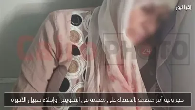 حجز ولية أمر متهمة بالاعتداء على معلمة في السويس وإخلاء سبيل الأخيرة