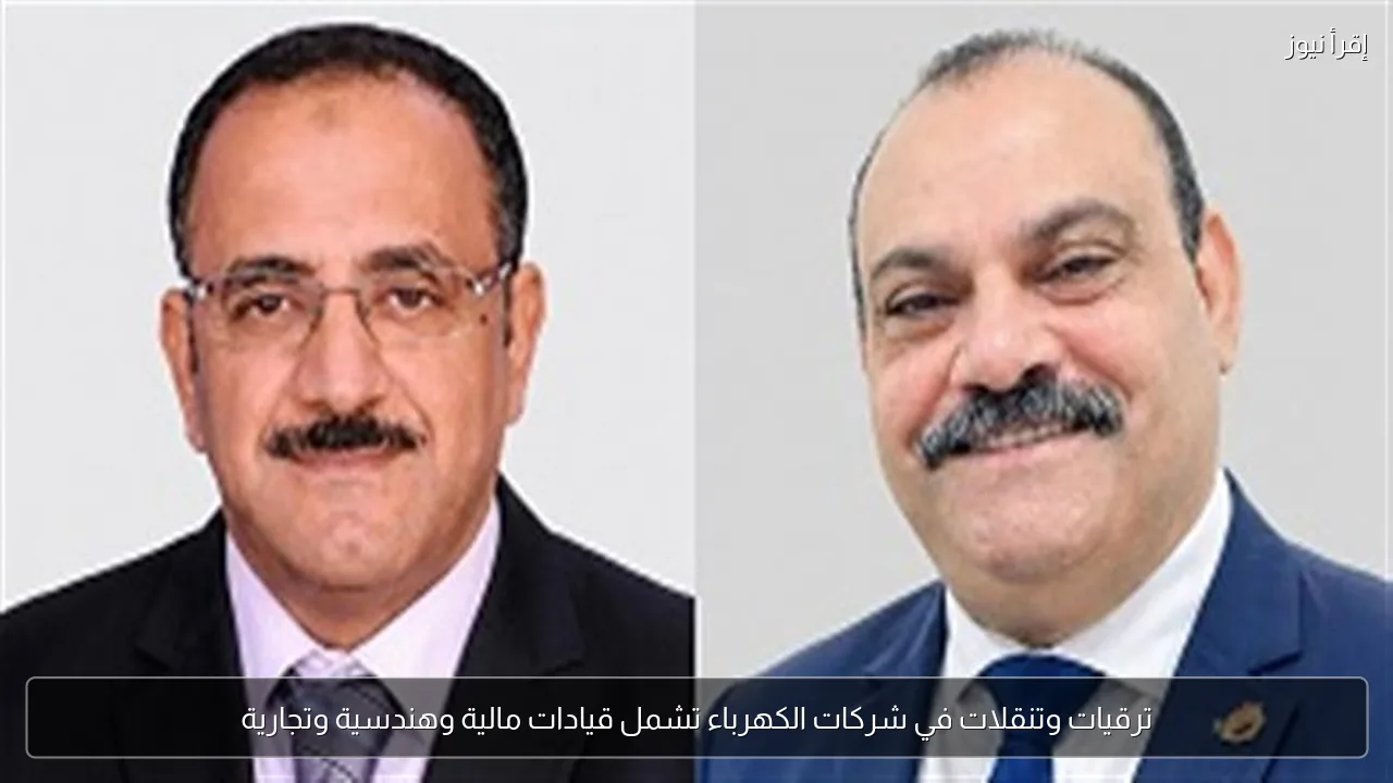 ترقيات وتنقلات في شركات الكهرباء تشمل قيادات مالية وهندسية وتجارية