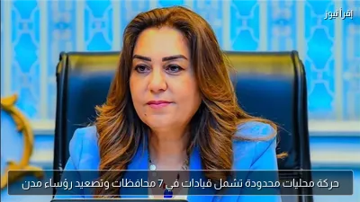 حركة محليات محدودة تشمل قيادات في 7 محافظات وتصعيد رؤساء مدن