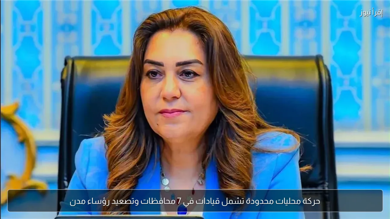 حركة محليات محدودة تشمل قيادات في 7 محافظات وتصعيد رؤساء مدن