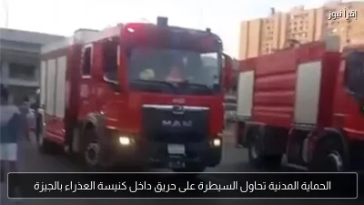 الحماية المدنية تحاول السيطرة على حريق داخل كنيسة العذراء بالجيزة