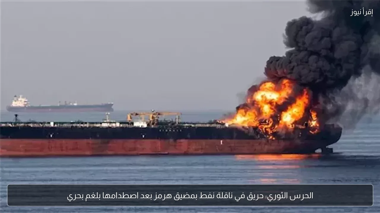 الحرس الثوري: حريق في ناقلة نفط بمضيق هرمز بعد اصطدامها بلغم بحري