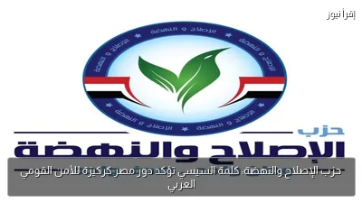 حزب الإصلاح والنهضة: كلمة السيسي تؤكد دور مصر كركيزة للأمن القومي العربي