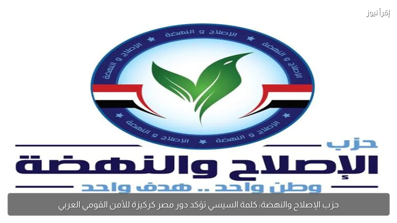 حزب الإصلاح والنهضة: كلمة السيسي تؤكد دور مصر كركيزة للأمن القومي العربي