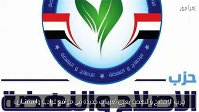 حزب الإصلاح والنهضة يعلن تعيينات جديدة في مواقع قيادية واستشارية