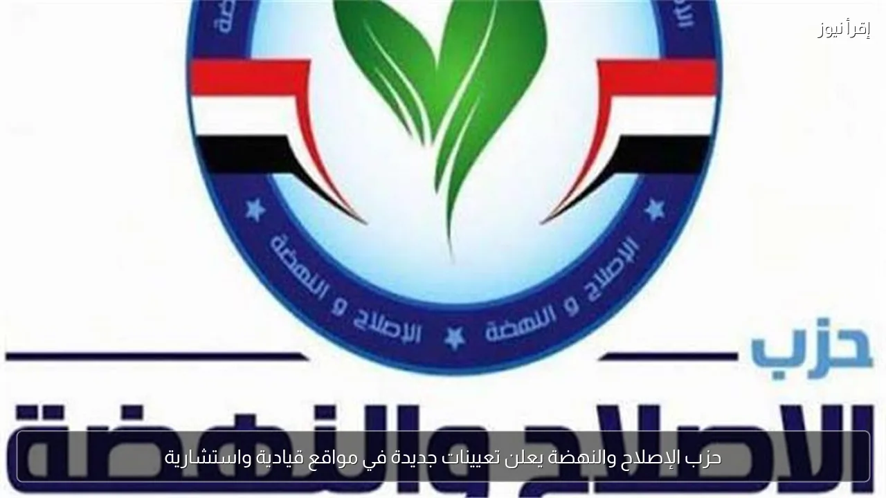 حزب الإصلاح والنهضة يعلن تعيينات جديدة في مواقع قيادية واستشارية