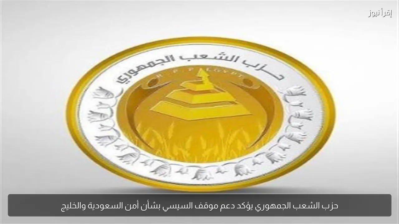 حزب الشعب الجمهوري يؤكد دعم موقف السيسي بشأن أمن السعودية والخليج