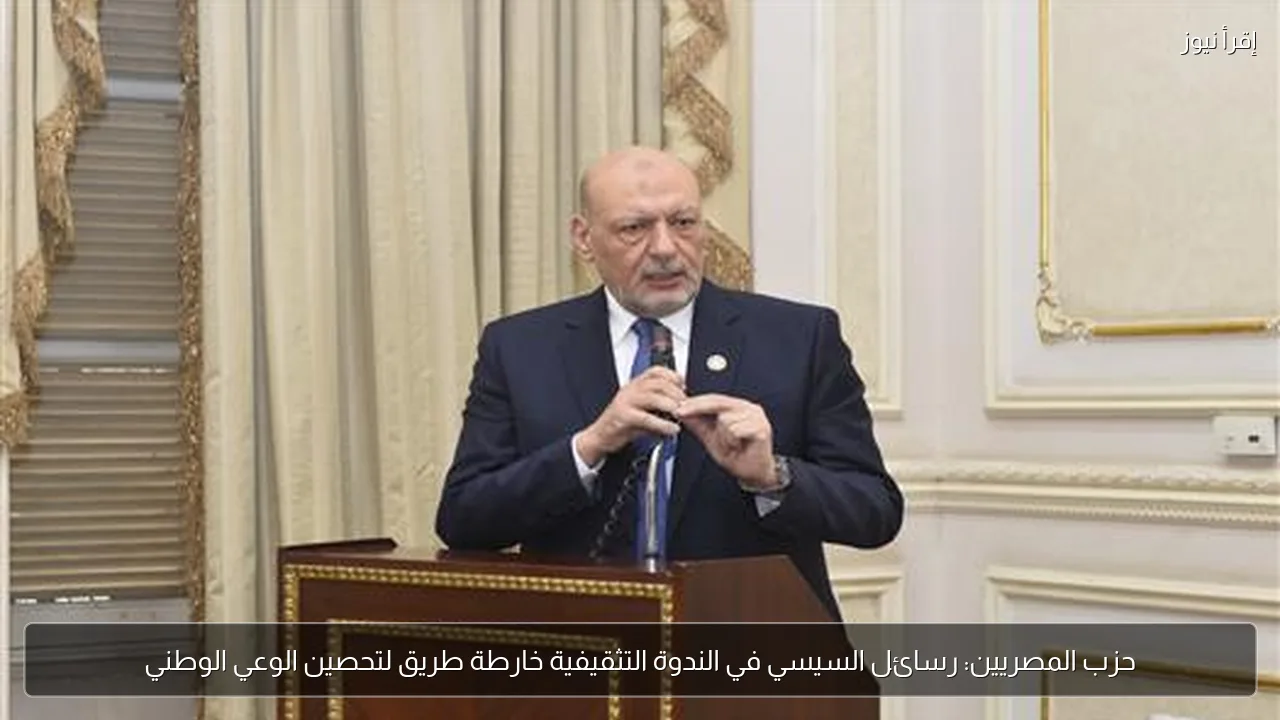 حزب المصريين: رسائل السيسي في الندوة التثقيفية خارطة طريق لتحصين الوعي الوطني