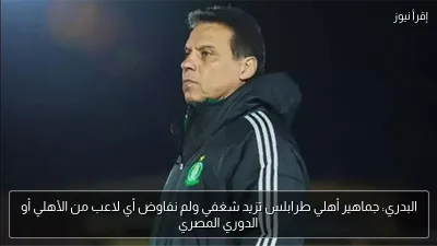 البدري: جماهير أهلي طرابلس تزيد شغفي ولم نفاوض أي لاعب من الأهلي أو الدوري المصري