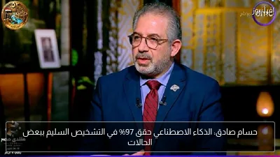 حسام صادق: الذكاء الاصطناعي حقق 97% في التشخيص السليم ببعض الحالات