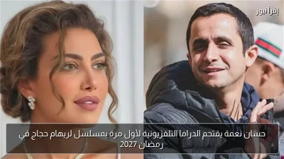 حسان نعمة يقتحم الدراما التلفزيونية لأول مرة بمسلسل لريهام حجاج في رمضان 2027