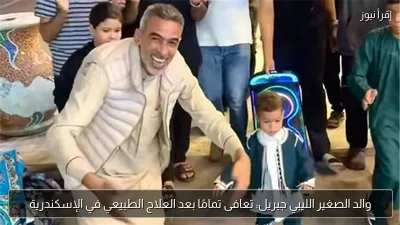 والد الصغير الليبي جبريل: تعافى تمامًا بعد العلاج الطبيعي في الإسكندرية