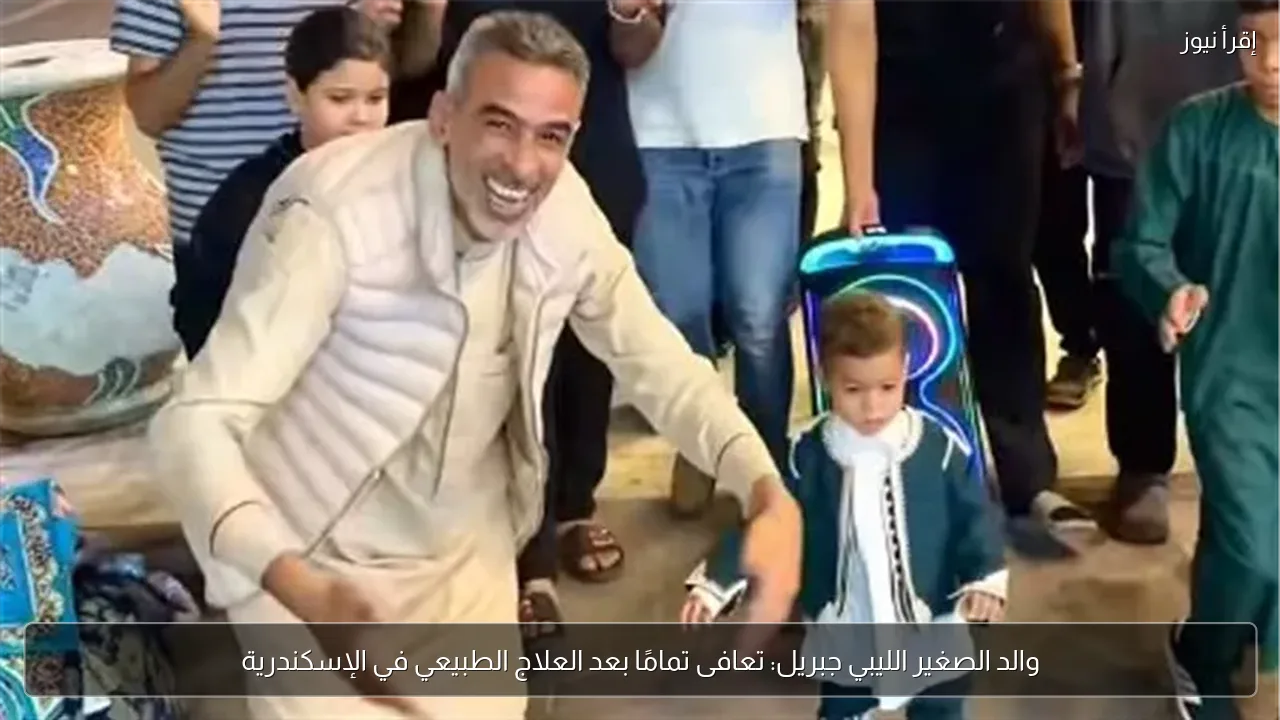 والد الصغير الليبي جبريل: تعافى تمامًا بعد العلاج الطبيعي في الإسكندرية