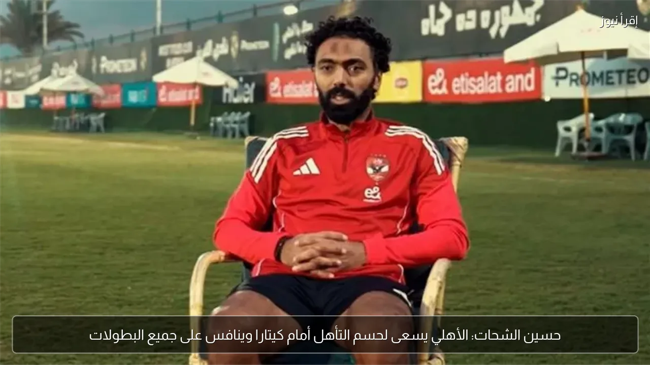 حسين الشحات: الأهلي يسعى لحسم التأهل أمام كيتارا وينافس على جميع البطولات